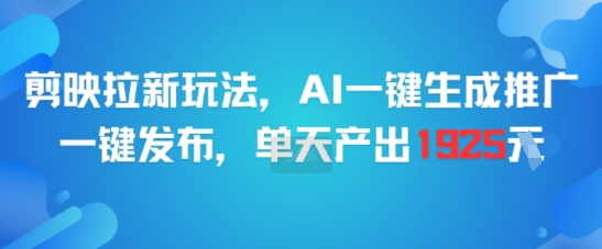剪映拉新玩法,AI一键生成推广,一键发布,单天最高产出1925 剪映拉新玩法,AI一键生成推广,一键发布,单天最高产出1925