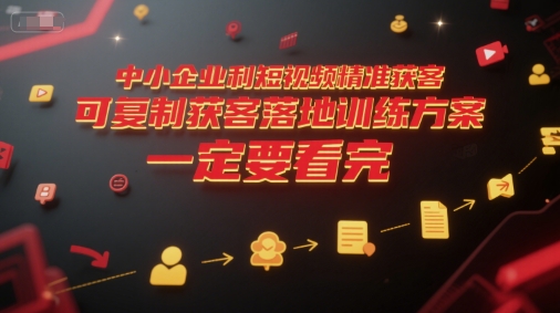 中小企业利用短视频精准获客,可复制获客落地训练方案,做好短视频,一定要看完 中小企业利用短视频精准获客,可复制获客落地训练方案,做好短视频,一定要看完