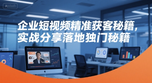 企业短视频精准获客秘籍,实战分享落地独门秘籍 企业短视频精准获客秘籍,实战分享落地独门秘籍