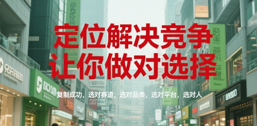 定位解决竞争,让你做对选择,复制成功,选对赛道,选对品类,选对平台,选对人 定位解决竞争,让你做对选择,复制成功,选对赛道,选对品类,选对平台,选对人