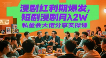 漫剧红利期爆发,短剧漫剧月入2W私董会大佬分享实操课 漫剧红利期爆发,短剧漫剧月入2W私董会大佬分享实操课