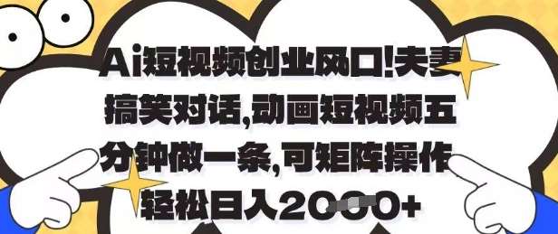Ai短视频创业风口,夫妻搞笑对话,动画短视频五分钟做一条,可矩阵操作,轻松日入1k+【揭秘】 Ai短视频创业风口,夫妻搞笑对话,动画短视频五分钟做一条,可矩阵操作,轻松日入1k+【揭秘】