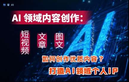 AI领域内容创作:高效创作短视频、文章、图文三大板块内容,打造AI领域个人IP AI领域内容创作:高效创作短视频、文章、图文三大板块内容,打造AI领域个人IP
