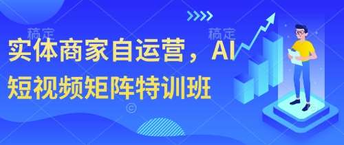 实体商家自运营,AI短视频矩阵特训班 实体商家自运营,AI短视频矩阵特训班