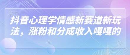 抖音心理学情感新赛道新玩法，涨粉和分成收入嘎嘎的宝哥轻创业_网络项目库_分享创业资讯_最新网创免费网络项目资源宝哥网创资源项目库