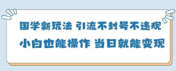 国学新玩法,引流不封号不违规小白也能操作,当日就能变现 国学新玩法,引流不封号不违规小白也能操作,当日就能变现
