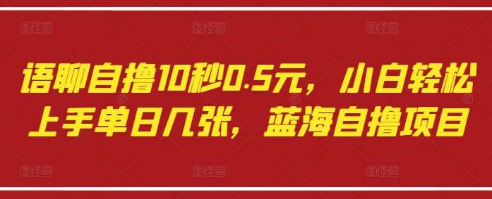 语聊自撸10秒0.5元,小白轻松上手单日几张,蓝海自撸项目 语聊自撸10秒0.5元,小白轻松上手单日几张,蓝海自撸项目