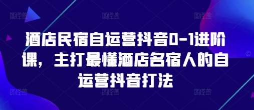 酒店民宿自运营抖音0-1进阶课,主打最懂酒店名宿人的自运营抖音打法 酒店民宿自运营抖音0-1进阶课,主打最懂酒店名宿人的自运营抖音打法