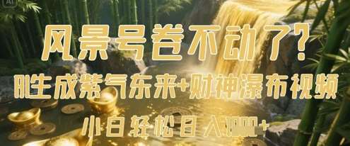 风景号卷不动了?AI一键生成紫气东来+财神瀑布视频,小白轻松日入数张 风景号卷不动了?AI一键生成紫气东来+财神瀑布视频,小白轻松日入数张