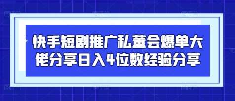 快手短剧推广私董会爆单大佬分享日入4位数经验分享 快手短剧推广私董会爆单大佬分享日入4位数经验分享