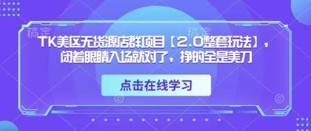 TK美区无货源店群项目【2.0整套玩法】,闭着眼睛入场就对了,挣的全是美刀 TK美区无货源店群项目【2.0整套玩法】,闭着眼睛入场就对了,挣的全是美刀
