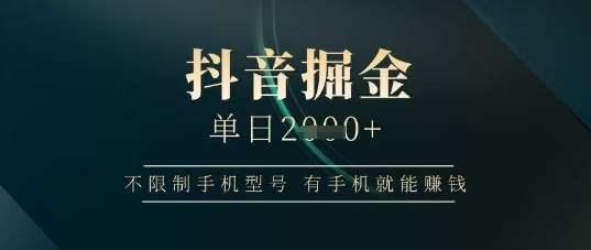 抖音掘金单日收益上千,不限制手机型号,有手机就能挣钱【揭秘】 抖音掘金单日收益上千,不限制手机型号,有手机就能挣钱【揭秘】