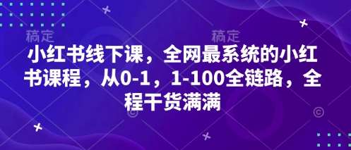 小红书线下课,全网最系统的小红书课程,从0-1,1-100全链路,全程干货满满 小红书线下课,全网最系统的小红书课程,从0-1,1-100全链路,全程干货满满