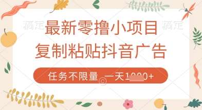 最新零撸小项目,复制粘贴抖音广告即可挣钱,平台大水,任务不限量,一天数张【揭秘】 最新零撸小项目,复制粘贴抖音广告即可挣钱,平台大水,任务不限量,一天数张【揭秘】