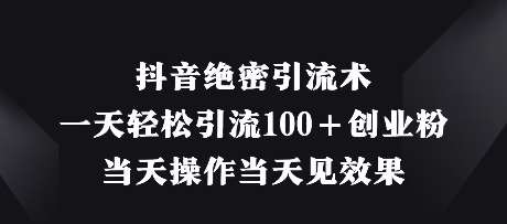 抖音绝密引流术,一天轻松引流100+创业粉,当天操作当天见效果 抖音绝密引流术,一天轻松引流100+创业粉,当天操作当天见效果