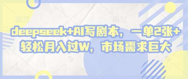 deepseek+AI写剧本,一单2张+ 轻松月入过W,市场需求巨大 deepseek+AI写剧本,一单2张+ 轻松月入过W,市场需求巨大