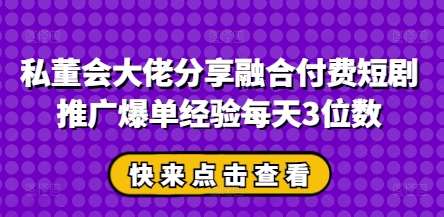 私董会大佬分享融合付费短剧推广爆单经验每天3位数 私董会大佬分享融合付费短剧推广爆单经验每天3位数