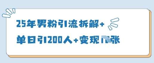 25年男粉引流拆解+单日引200人+变现多张 25年男粉引流拆解+单日引200人+变现多张