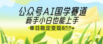 公众号AI国学爆文,国学赛道风口,新手小白也能轻松上手,单日稳定变现几张 公众号AI国学爆文,国学赛道风口,新手小白也能轻松上手,单日稳定变现几张