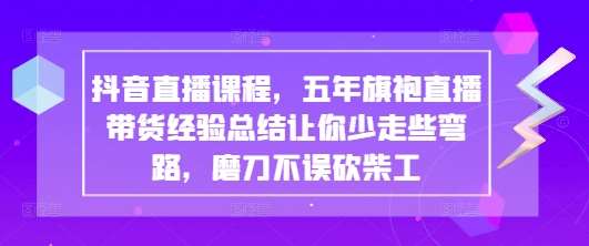 抖音直播课程,五年旗袍直播带货经验总结让你少走些弯路,磨刀不误砍柴工 抖音直播课程,五年旗袍直播带货经验总结让你少走些弯路,磨刀不误砍柴工