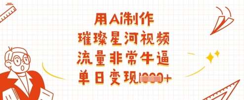 用Ai制作璀璨星河视频,流量非常牛逼,单日变现多张 用Ai制作璀璨星河视频,流量非常牛逼,单日变现多张