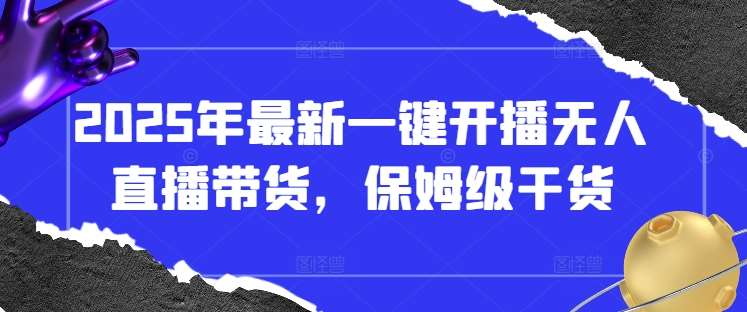 2025年最新一键开播无人直播带货,保姆级干货 2025年最新一键开播无人直播带货,保姆级干货