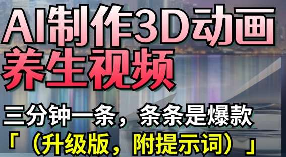 AI制作3D动画养生视频，三分钟一条，条条是爆款(升级版，附提示词)宝哥轻创业_网络项目库_分享创业资讯_最新网创免费网络项目资源宝哥网创资源项目库