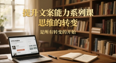 提升文案能力系列课，思维的转变，是所有转变的开始宝哥轻创业_网络项目库_分享创业资讯_最新网创免费网络项目资源宝哥网创资源项目库
