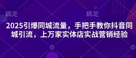 2025引爆同城流量，手把手教你抖音同城引流，上万家实体店实战营销经验宝哥轻创业_网络项目库_分享创业资讯_最新网创免费网络项目资源宝哥网创资源项目库