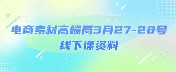 电商素材高端局3月27-28号线下课资料，全程场记+100多张ppt图片+重点视频+课程思维导图+录音带字幕宝哥轻创业_网络项目库_分享创业资讯_最新网创免费网络项目资源宝哥网创资源项目库
