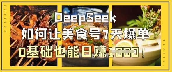 DeepSeek如何让美食号7天爆单,0基础也能日入1k DeepSeek如何让美食号7天爆单,0基础也能日入1k