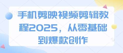 手机剪映视频剪辑教程2025，从零基础到爆款创作宝哥轻创业_网络项目库_分享创业资讯_最新网创免费网络项目资源宝哥网创资源项目库