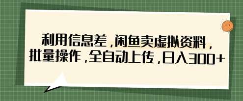 利用信息差,闲鱼卖虚拟资料,批量操作,全自动上传,日入3张 利用信息差,闲鱼卖虚拟资料,批量操作,全自动上传,日入3张