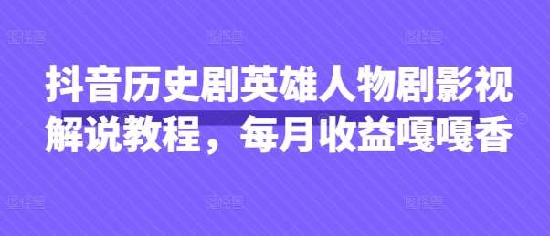 抖音历史剧英雄人物剧影视解说教程,每月收益嘎嘎香 抖音历史剧英雄人物剧影视解说教程,每月收益嘎嘎香