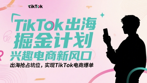 TikTok出海掘金计划，兴趣电商新风口，出海抢占坑位，实现TikTok电商爆单宝哥轻创业_网络项目库_分享创业资讯_最新网创免费网络项目资源宝哥网创资源项目库