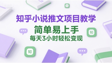 知乎小说推文项目教学，简单易上手，每天3小时轻松变现宝哥轻创业_网络项目库_分享创业资讯_最新网创免费网络项目资源宝哥网创资源项目库