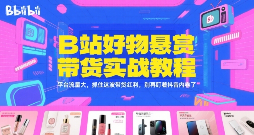 B站好物悬赏带货实战教程，平台流量大，抓住这波带货红利，别再盯着抖音内卷了宝哥轻创业_网络项目库_分享创业资讯_最新网创免费网络项目资源宝哥网创资源项目库
