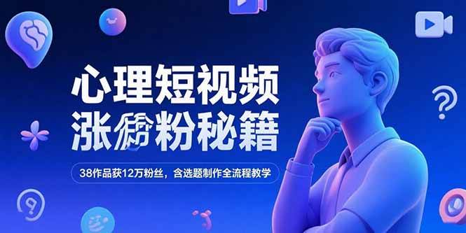 心理短视频涨粉秘籍，38作品获12万粉丝，含选题制作全流程教学宝哥轻创业_网络项目库_分享创业资讯_最新网创免费网络项目资源宝哥网创资源项目库