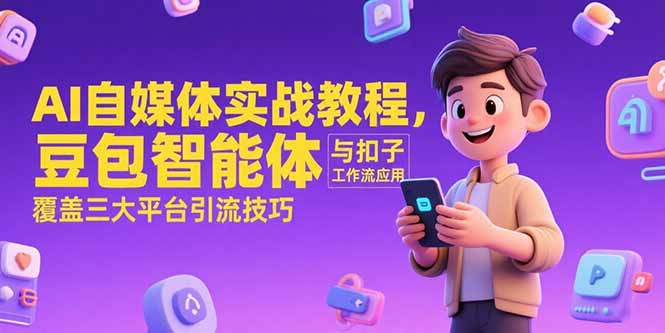 AI自媒体实战教程，豆包智能体与扣子工作流应用，覆盖三大平台引流技巧宝哥轻创业_网络项目库_分享创业资讯_最新网创免费网络项目资源宝哥网创资源项目库