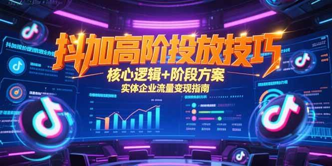 抖加高阶投放技巧，核心逻辑+阶段方案，实体企业流量变现指南宝哥轻创业_网络项目库_分享创业资讯_最新网创免费网络项目资源宝哥网创资源项目库