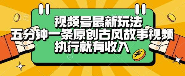 视频号最新玩法，五分钟一条原创古风故事类视频执行就有收入【揭秘】宝哥轻创业_网络项目库_分享创业资讯_最新网创免费网络项目资源宝哥网创资源项目库