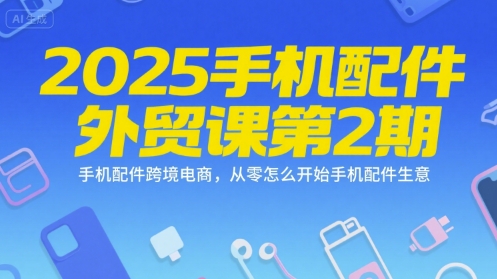 2025手机配件外贸课第2期，手机配件跨境电商，从零怎么开始手机配件生意宝哥轻创业_网络项目库_分享创业资讯_最新网创免费网络项目资源宝哥网创资源项目库