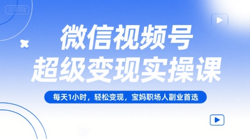 微信视频号超级变现实操课，每天1小时，轻松变现，宝妈职场人副业首选宝哥轻创业_网络项目库_分享创业资讯_最新网创免费网络项目资源宝哥网创资源项目库