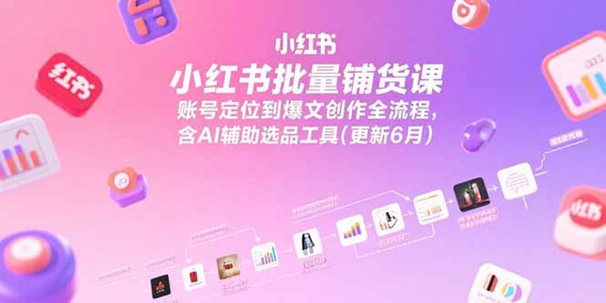 小红书批量铺货课，账号定位到爆文创作全流程，含AI辅助选品工具(更新6月宝哥轻创业_网络项目库_分享创业资讯_最新网创免费网络项目资源宝哥网创资源项目库