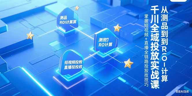 千川全域投放实战课，从测品到ROI计算，掌握短视频+直播全链路投放技巧宝哥轻创业_网络项目库_分享创业资讯_最新网创免费网络项目资源宝哥网创资源项目库