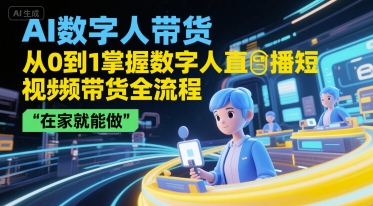 AI数字人带货，从0到1掌握数字人直播短视频带货全流程，在家就能做宝哥轻创业_网络项目库_分享创业资讯_最新网创免费网络项目资源宝哥网创资源项目库
