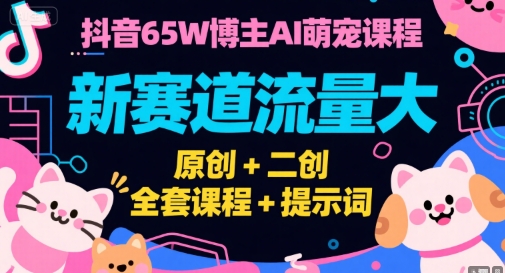 抖音65W博主AI萌宠课程，新赛道流量大，原创+二创，全套课程+提示词宝哥轻创业_网络项目库_分享创业资讯_最新网创免费网络项目资源宝哥网创资源项目库