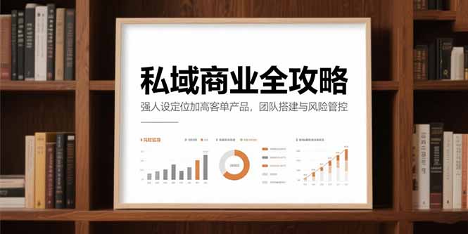 私域商业全攻略，强人设定位加高客单产品，团队搭建与风险管控宝哥轻创业_网络项目库_分享创业资讯_最新网创免费网络项目资源宝哥网创资源项目库