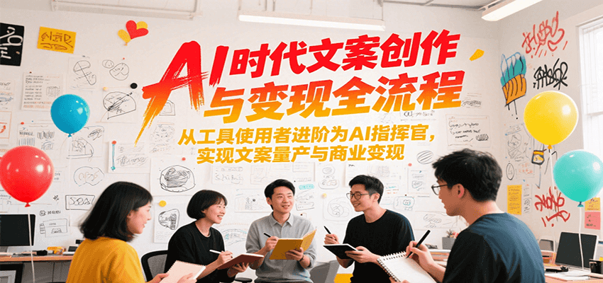 AI时代文案创作与变现全流程，从工具使用者进阶为AI指挥官，实现文案量产与商业变现宝哥轻创业_网络项目库_分享创业资讯_最新网创免费网络项目资源宝哥网创资源项目库