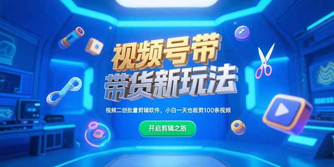 视频号带货新玩法，视频二创批量剪辑软件，小白一天也能剪100条视频宝哥轻创业_网络项目库_分享创业资讯_最新网创免费网络项目资源宝哥网创资源项目库